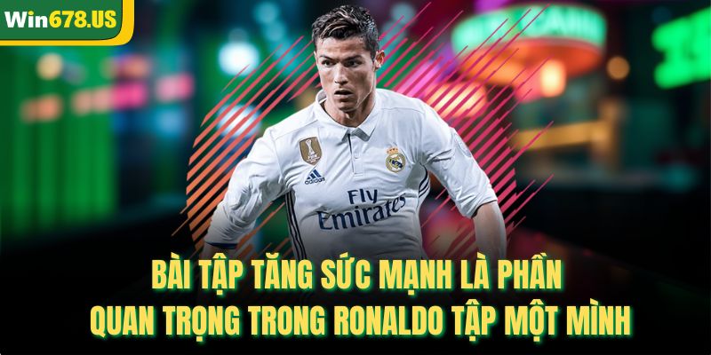 Bài tập tăng sức mạnh là phần quan trọng trong ronaldo tập một mình