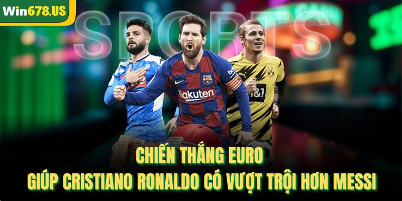Chiến thắng Euro giúp Cristiano Ronaldo có vượt trội hơn Messi