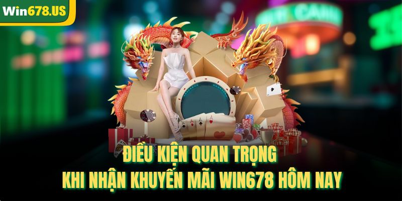 Điều kiện quan trọng khi nhận khuyến mãi Win678 hôm nay