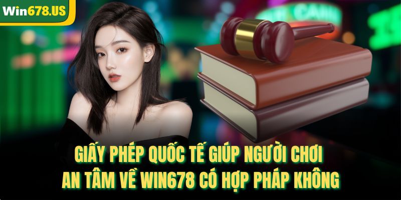 Giấy phép quốc tế giúp người chơi an tâm về WIN678 có hợp pháp không