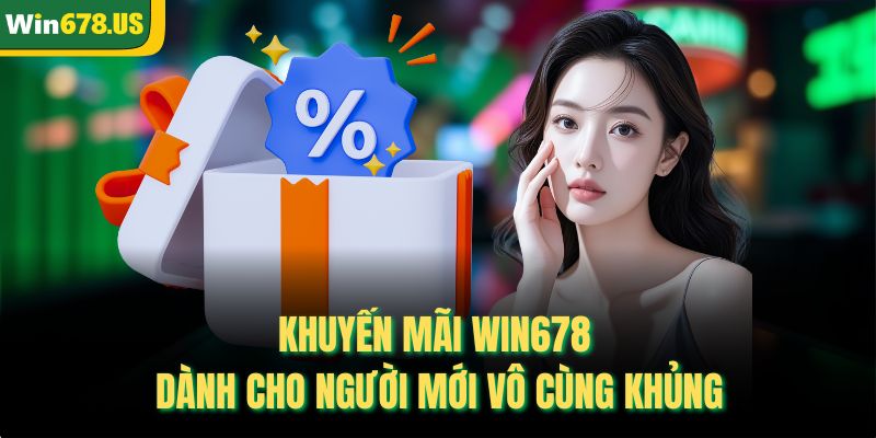 Khuyến mãi Win678 dành cho người mới vô cùng khủng