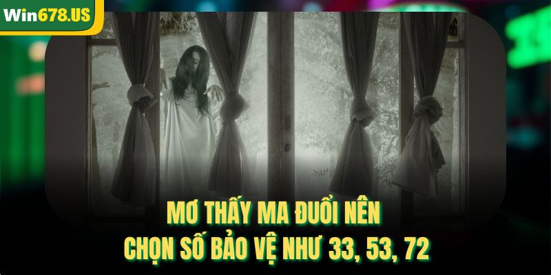 Mơ thấy ma đuổi nên chọn số bảo vệ như 33, 53, 72
