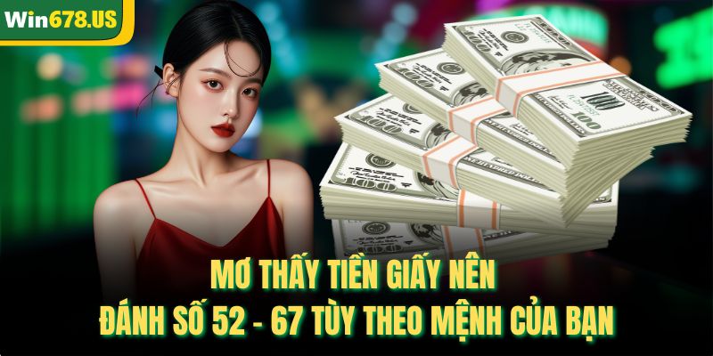 Mơ thấy tiền giấy nên đánh số 52 – 67 tùy theo mệnh của bạn