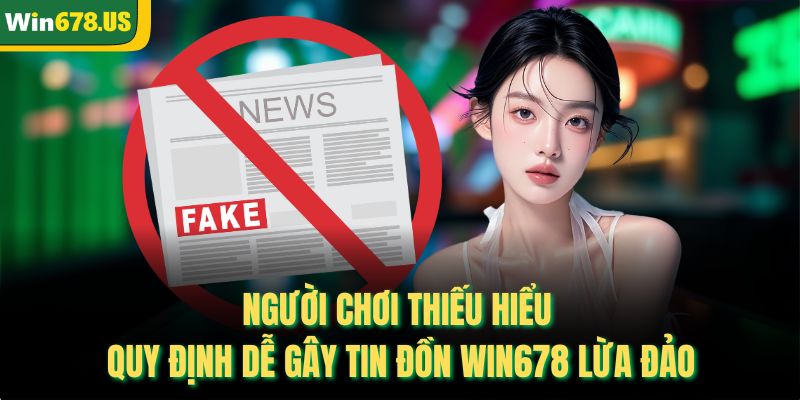 Người chơi thiếu hiểu quy định dễ gây tin đồn WIN678 lừa đảo
