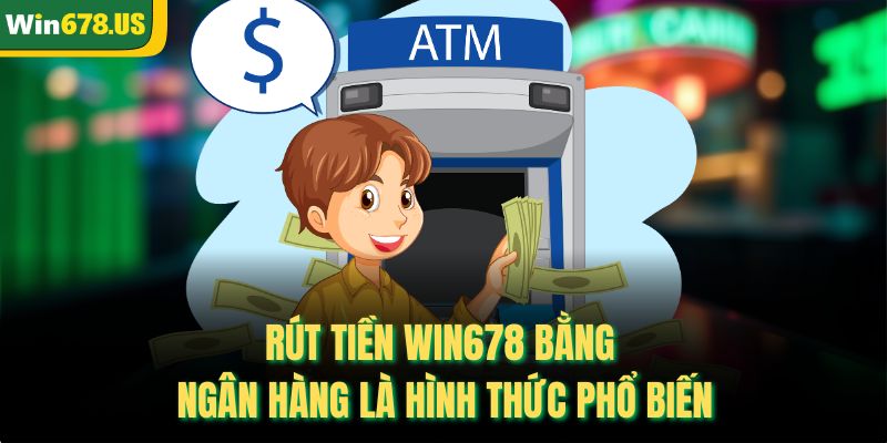 Rút tiền Win678 bằng ngân hàng là hình thức phổ biến