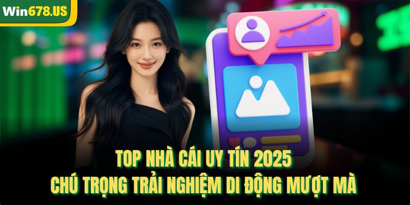 Top nhà cái uy tín 2025 chú trọng trải nghiệm di động mượt mà 